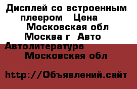 Дисплей со встроенным DVD-плеером › Цена ­ 24 000 - Московская обл., Москва г. Авто » Автолитература, CD, DVD   . Московская обл.